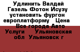 Удлинить Валдай Газель Фотон Исузу  установить фургон, европлатформу › Цена ­ 1 - Все города Авто » Услуги   . Ульяновская обл.,Ульяновск г.